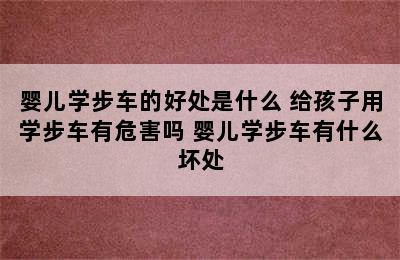 婴儿学步车的好处是什么 给孩子用学步车有危害吗 婴儿学步车有什么坏处